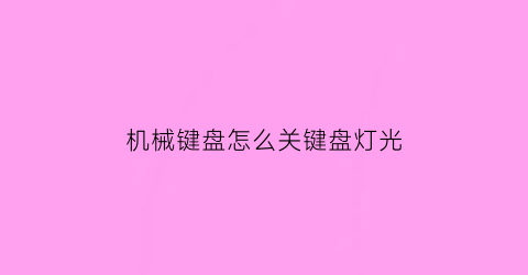 机械键盘怎么关键盘灯光(机械键盘怎么关键盘灯光功能)