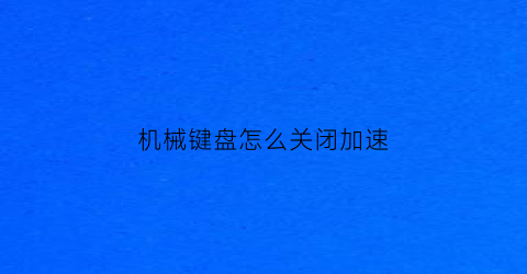 “机械键盘怎么关闭加速(机械键盘关闭加速功能)