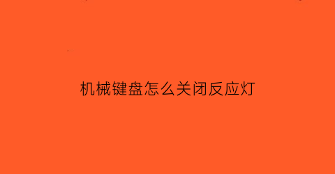 机械键盘怎么关闭反应灯(机械键盘怎么关闭反应灯亮)