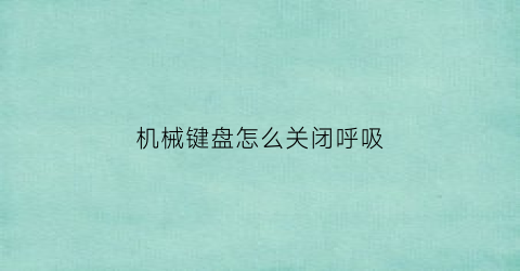 “机械键盘怎么关闭呼吸(机械键盘怎么关闭呼吸灯)