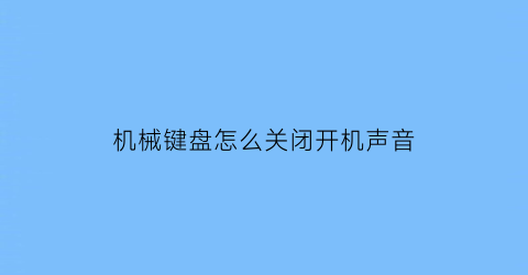 “机械键盘怎么关闭开机声音(机械键盘怎么关闭闪灯)