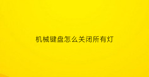 “机械键盘怎么关闭所有灯(机械键盘怎么关闭所有灯亮)