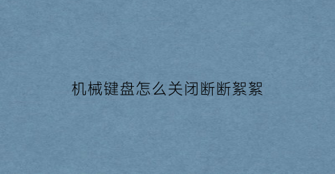 机械键盘怎么关闭断断絮絮