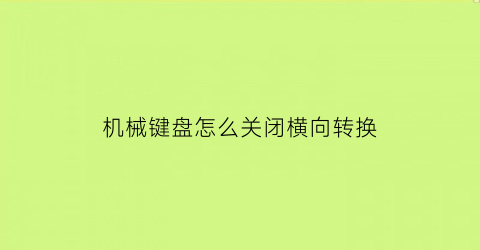 机械键盘怎么关闭横向转换(机械键盘怎么关掉)