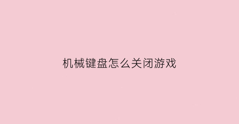 “机械键盘怎么关闭游戏(机械键盘怎么关闭游戏模式)