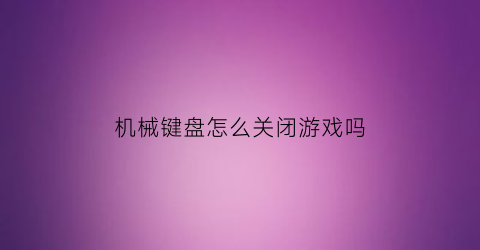 “机械键盘怎么关闭游戏吗(机械键盘怎么关掉声音)