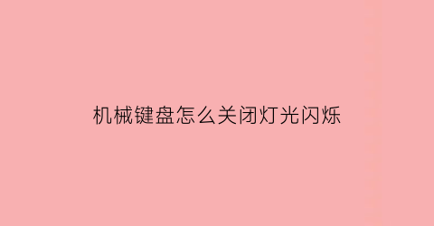 “机械键盘怎么关闭灯光闪烁(机械键盘怎么关闭灯光闪烁功能)