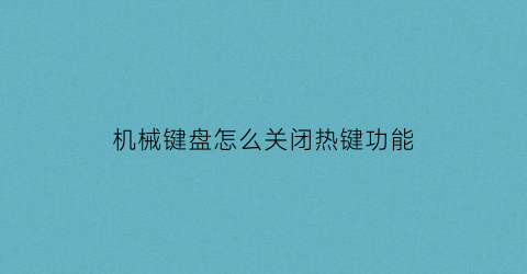 机械键盘怎么关闭热键功能(机械键盘怎么关闭热键功能设置)