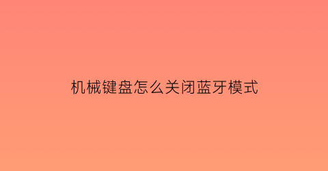 机械键盘怎么关闭蓝牙模式