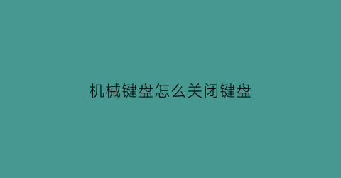 “机械键盘怎么关闭键盘(机械键盘怎么关闭键盘灯)