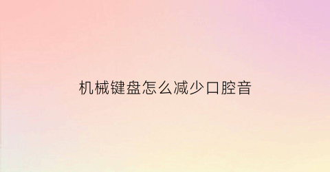 机械键盘怎么减少口腔音