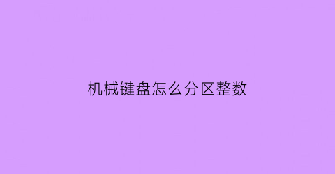 机械键盘怎么分区整数(机械键盘怎么切换大小写)