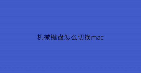 “机械键盘怎么切换mac(机械键盘怎么切换输入法)