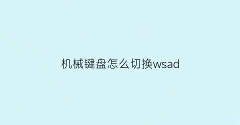 “机械键盘怎么切换wsad(机械键盘怎么切换模式)