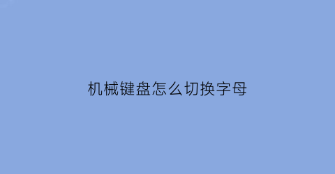 机械键盘怎么切换字母(机械键盘怎么切换字母输入法)