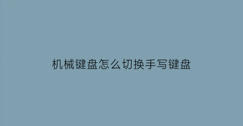 “机械键盘怎么切换手写键盘(机械键盘切换操作)