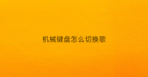 机械键盘怎么切换歌(机械键盘如何游戏切歌)