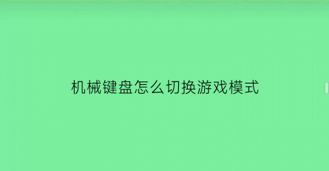 “机械键盘怎么切换游戏模式(机械键盘游戏键盘)