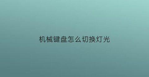 “机械键盘怎么切换灯光(机械键盘怎么切换灯光颜色)