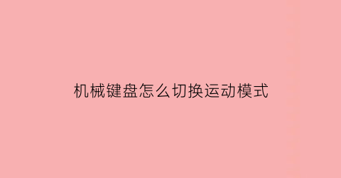 机械键盘怎么切换运动模式(机械键盘怎么切换运动模式设置)