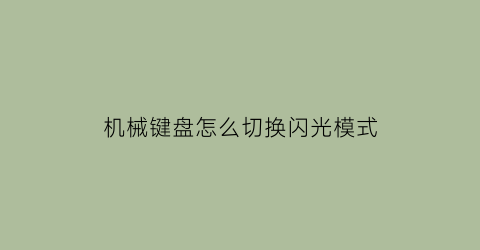 机械键盘怎么切换闪光模式(机械键盘怎么切换闪光模式视频)