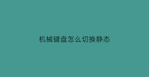 机械键盘怎么切换静态(机械键盘怎么切换静态模式)