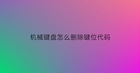 机械键盘怎么删除键位代码