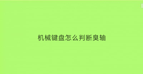 机械键盘怎么判断臭轴(怎么测试机械键盘有没有臭轴)