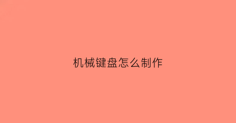 机械键盘怎么制作(机械键盘怎么diy)