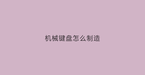 机械键盘怎么制造