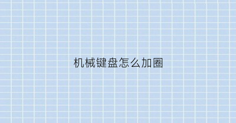 机械键盘怎么加圈(机械键盘加旋钮)