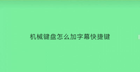 机械键盘怎么加字幕快捷键(机械键盘怎么设置快捷键)