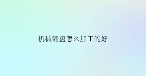 机械键盘怎么加工的好