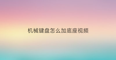 “机械键盘怎么加底座视频(机械键盘底座怎么拆开)