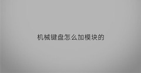 “机械键盘怎么加模块的(机械键盘如何组装)