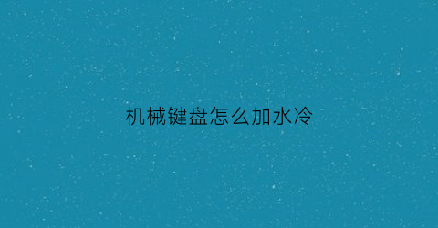 机械键盘怎么加水冷