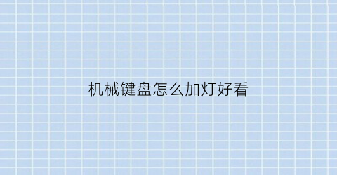 “机械键盘怎么加灯好看(机械键盘怎么设置键盘灯)