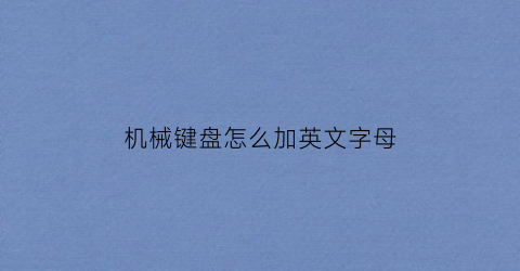 “机械键盘怎么加英文字母(机械键盘怎么写)