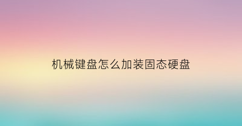 “机械键盘怎么加装固态硬盘(机械键盘怎么加装固态硬盘)