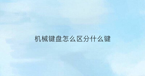 “机械键盘怎么区分什么键(机械键盘怎么区分什么键)