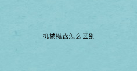 “机械键盘怎么区别(如何区别机械键盘和普通键盘)