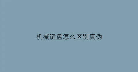 机械键盘怎么区别真伪