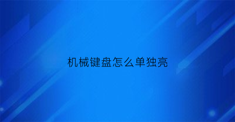 机械键盘怎么单独亮(机械键盘怎么让键盘灯一直亮)