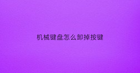 机械键盘怎么卸掉按键