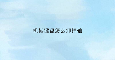 机械键盘怎么卸掉轴