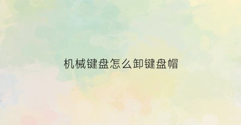 机械键盘怎么卸键盘帽