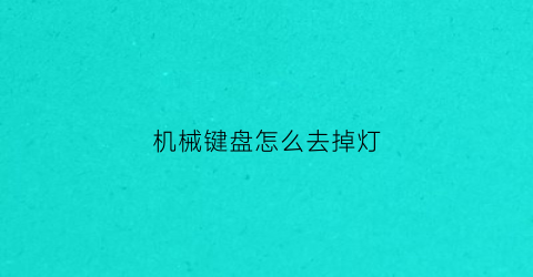 “机械键盘怎么去掉灯(机械键盘怎么取消灯光)