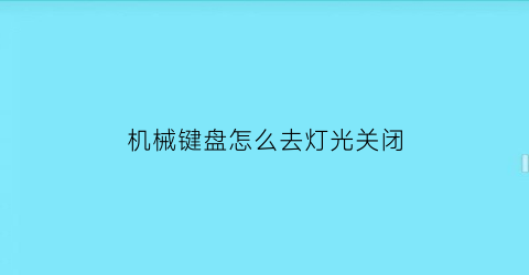 机械键盘怎么去灯光关闭(机械键盘怎样关闭灯光)