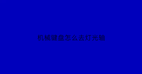 机械键盘怎么去灯光轴(机械键盘怎么取消灯光)