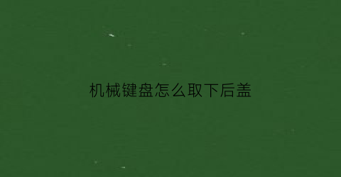 机械键盘怎么取下后盖